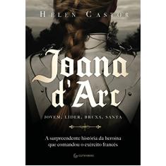Joana d Arc: A surpreendente história da heroína que comandou o exército francês
