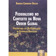 Federalismo no Contexto da Nova Ordem Global - Perspectivas de (Re)Formulação da Federação Brasileira