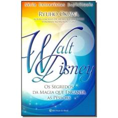 Walt Disney - os Segredos da Magia Que Encanta as Pessoas