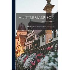 A Little Garrison; a Realistic Novel of German Army Life of To-day