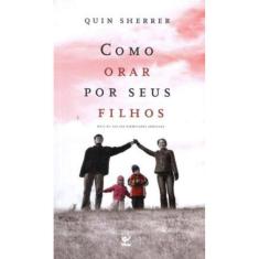 Como Orar Por Seus Filhos - 2º Ed