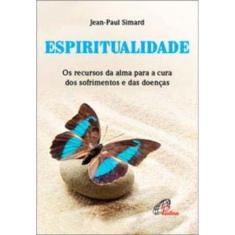 Espiritualidade - Os Recursos Da Alma Para a Cura Dos Sofrimentos e Das Doenças