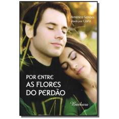 Por Entre As Flores Do Perdao - Barbara Editora