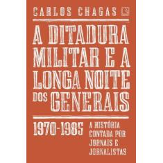 Livro - A Ditadura Militar E A Longa Noite Dos Generais: 1970-1985