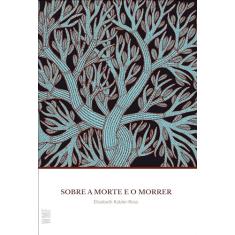 Sobre a morte e o morrer: O que os doentes terminais têm para ensinar a médicos, enfermeiras, religiosos e aos seus próprios parentes