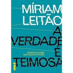 A Verdade E Teimosa - Diários Da Crise Que Adiou O Futuro