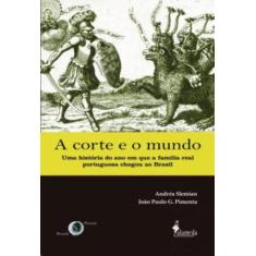 A Corte E O Mundo - Uma Historia Do Ano Em Que A Familia Real Portugue