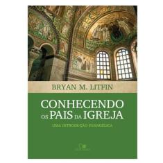 Conhecendo os Pais da Igreja - Bryan M. Litfin - VIDA NOVA