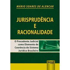 Jurisprudência e Racionalidade - O Precedente Judicial como Elemento de Coerência do Sistema Jurídico Brasileiro