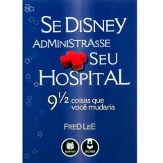 Livro - Se Disney Administrasse Seu Hospital: 9 1/2 Coisas Que Voce Mudaria 