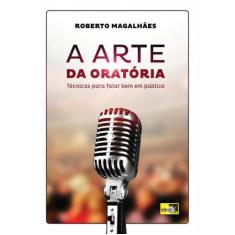 Arte da Oratória, A: Técnicas Para Falar Bem Em Público - IDEA EDITORA