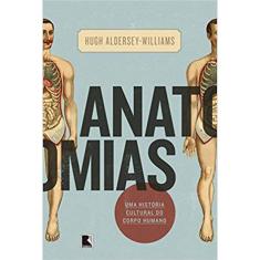 Anatomias - Uma Historia Cultural Do Corpo Humano