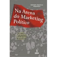 Na arena do marketing político: ideologia e propaganda nas campanhas presidenciais brasileiras