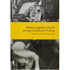 Política e Gestão Cultural. Perspectivas Brasil e França - Coleção Cult