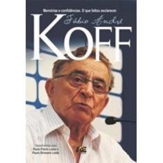 FÁBIO ANDRÉ KOFF -  MEMÓRIAS E CONFIDÊNCIAS. O QUE FALTOU ESCLARECER. 