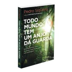 Todo Mundo Tem Um Anjo Da Guarda - Ensinamentos Sobre Os Seres Espirituais Que Nos Protegem