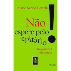 Não Espere Pelo Epitáfio! - Provocações Filosóficas