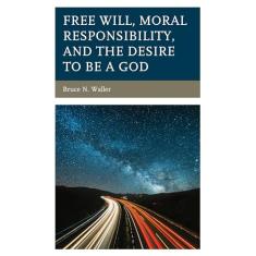 Free Will, Moral Responsibility, and the Desire to Be a God