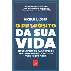 O propósito da sua vida: Um guia prático para você se sentir realizado e feliz em tudo o que fizer