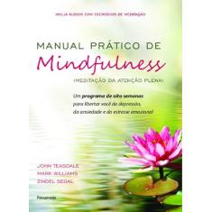 Manual Prático de Mindfulness: um Programa de Oito Semanas Para Libertar Você da Depressão, da Ansiedade e do Estresse Emocional
