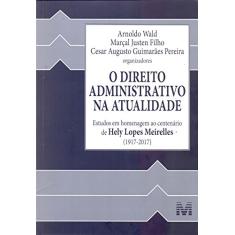 O direito administrativo na atualidade - 1 ed./2017: Estudos em Homenagem ao Centenário de Hely Lopes Meirelles (1917-2017)