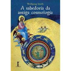 A sabedoria da antiga cosmologia (Wolfgang Smith) - Vide Editorial