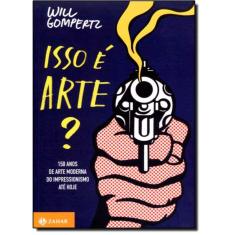 Isso É Arte?: 150 Anos De Arte Moderna Do Impressionismo Até Hoje