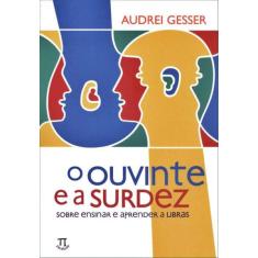 O Ouvinte E A Surdez - Sobre Ensinar E Aprender A Libras