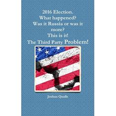 2016 Election. What happened? Was it Russia or was it more? This is it! The Third Party Problem!