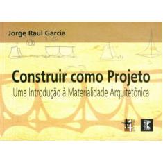 Construir Como Projeto. Uma Introdução à Materialidade Arquitetônica -