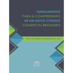 Fundamentos Para A Compreensão De Um Novo Código Comercial Brasileiro