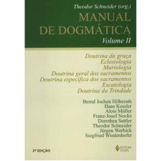 Manual de dogmática Vol. II: Doutrina da graça, eclesiologia, mariologia, doutrina dos sacramentos, escatologia e doutrina da Trindade