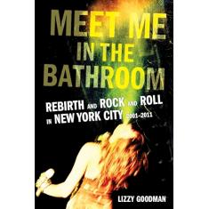 Meet Me in the Bathroom: Rebirth and Rock and Roll in New York City 2001-2011