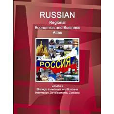 Russian Regional Economics and Business Atlas Volume 2 Strategic Investment and Business Information, Developments, Contacts