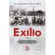 Os Caminhos Do Exílio: Os Planos Dos Golpistas Em 1964 Para Assassinar O Presidente Goulart E Dividir O Brasil Em Dois Países