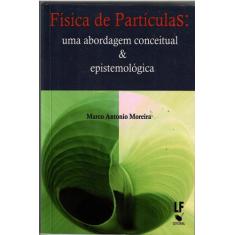 Livro - Física De Partículas: Uma Abordagem Conceitual E Epistemológic