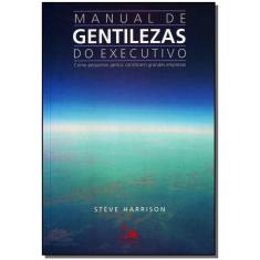 Manual De Gentilezas Do Executivo - Como Pequenos Gestos Constroem Grandes Empresas