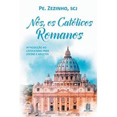 Nos os Catolicos Romanos: Introdução ao Catolicismo Para Jovens e Adultos