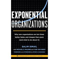 Exponential Organizations: Why New Organizations Are Ten Times Better, Faster, and Cheaper Than Yours (and What to Do about It)