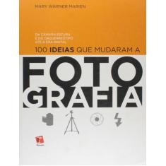 100 Ideias Que Mudaram A Fotografia: Da Câmara Escura E Do Daguerreoti