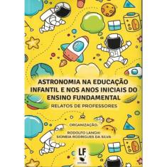 Astronomia Na Educacao Infantil E Nos Anos Iniciais Do Ensino Fundamental - Relatos De Professores