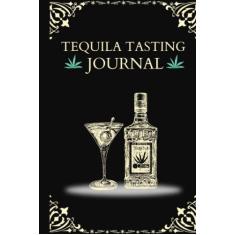 Tequila Tasting Journal: Recording your Tequila tasting experiences. A Reviwe and Rating Logbook Journal for Tequila Lovers