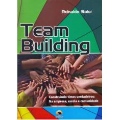 Team Building. Construindo Times Verdadeiros. na Empresa, Escola e Com