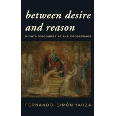 Between Desire and Reason: Rights Discourse at the Crossroads