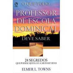 O Que Todo Professor De Escola Dominical Deve Saber  Elmer L. Towns -