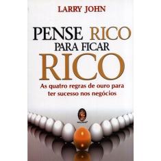 Pense Rico Para Ficar Rico - As Quatro Regras De Ouro Para Ter Sucesso