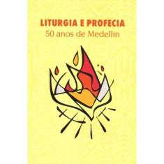 Liturgia E Profecia - 50 Anos De Medellín