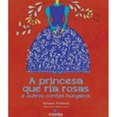 A Princesa Que Ria Rosas E Outros Contos Húngaros