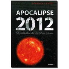 Apocalipse 2012:As Provas Científicas Sobre o Fim da Nossa Civilização