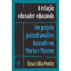 A Relação Educador-Educando - Um Projeto Psicodramático Baseado Em Morin E Moreno